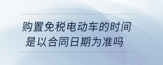 購置免稅電動車的時間是以合同日期為準嗎？