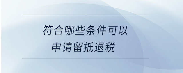符合哪些條件可以申請留抵退稅