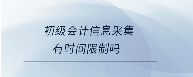 初級會計(jì)信息采集有時間限制嗎