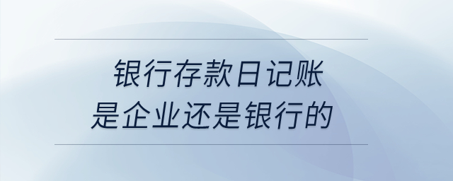 銀行存款日記賬是企業還是銀行的？
