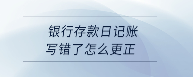 銀行存款日記賬寫錯了怎么更正？