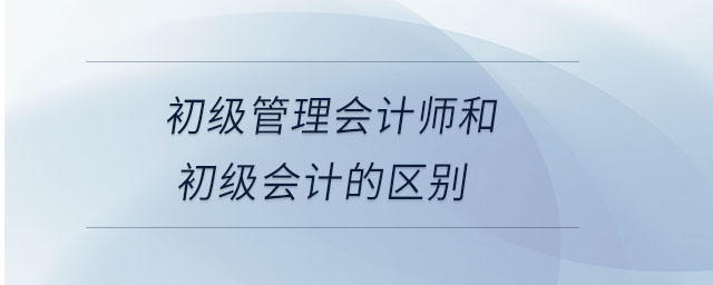 初級管理會計師和初級會計的區別