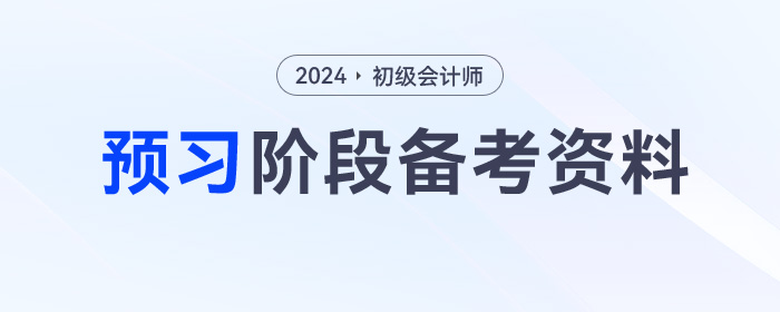 2024年初級(jí)會(huì)計(jì)預(yù)習(xí)階段學(xué)習(xí)資料包，一鍵領(lǐng)取！