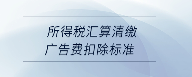 所得稅匯算清繳廣告費扣除標準？