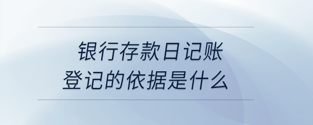 銀行存款日記賬登記的依據是什么？