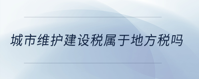 城市維護(hù)建設(shè)稅屬于地方稅嗎？