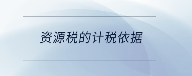 資源稅的計稅依據？