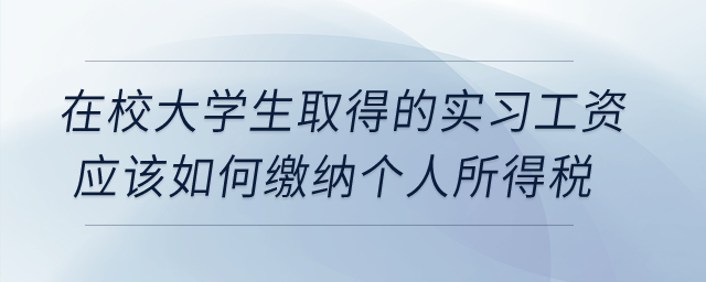 在校大學生取得的實習工資應該如何繳納個人所得稅？