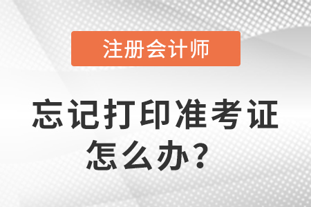 2023年注冊(cè)會(huì)計(jì)師考試忘記打印準(zhǔn)考證怎么辦？