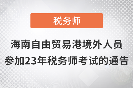 2023年海南自由貿易港境外人員參加稅務師考試有關事項通告