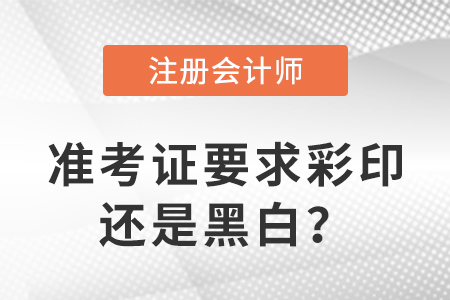 2023年注冊會計師準考證要求彩印還是黑白？