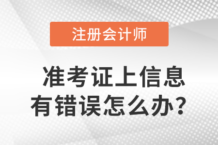 2023年注冊會計師準考證上信息有錯誤怎么辦？