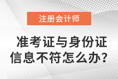 2023年注會準考證信息與身份證信息不符怎么辦？