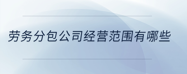 勞務分包公司經營范圍有哪些？