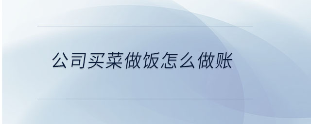 公司買菜做飯?jiān)趺醋鲑~