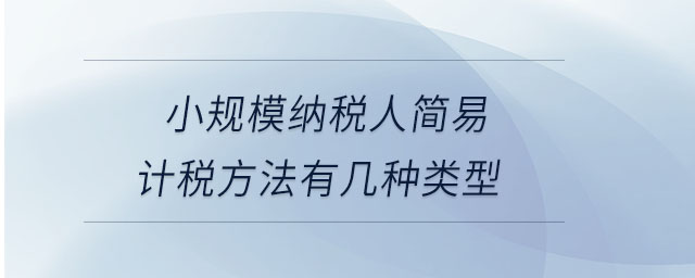小規(guī)模納稅人簡易計稅方法有幾種類型