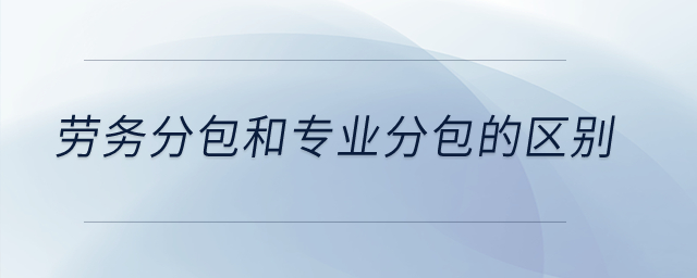 勞務分包和專業分包的區別？