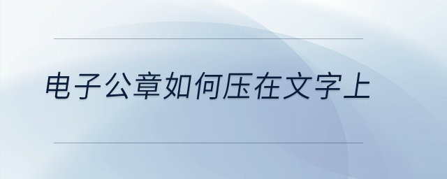 電子公章如何壓在文字上？
