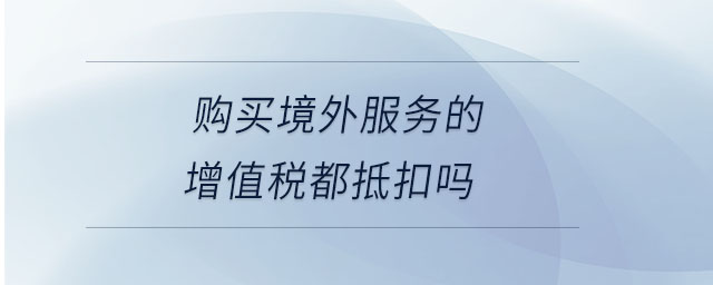 購買境外服務的增值稅都抵扣嗎
