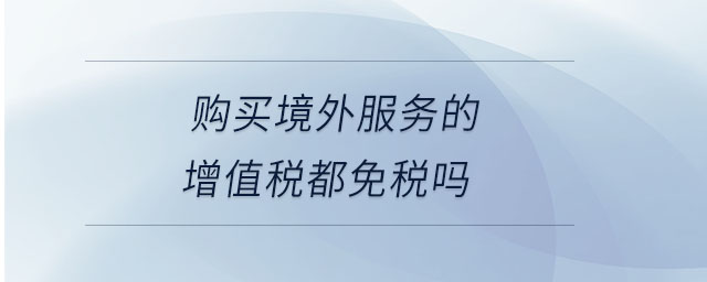 購(gòu)買境外服務(wù)的增值稅都免稅嗎