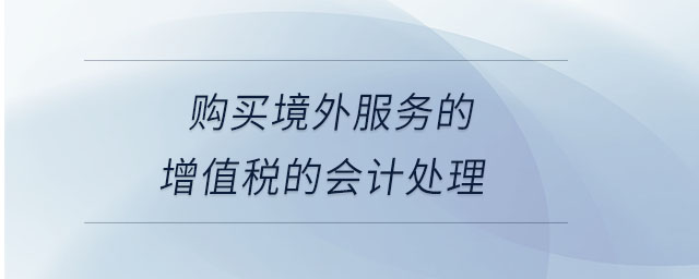 購(gòu)買(mǎi)境外服務(wù)的增值稅的會(huì)計(jì)處理