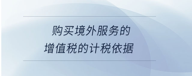 購買境外服務(wù)的增值稅的計稅依據(jù)