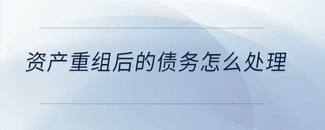 資產重組后的債務怎么處理？