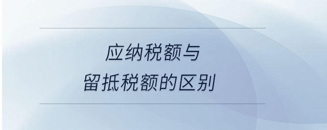 應納稅額與留抵稅額的區別