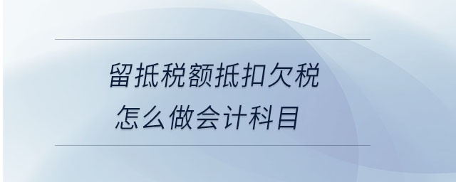 留抵稅額抵扣欠稅怎么做會計(jì)科目