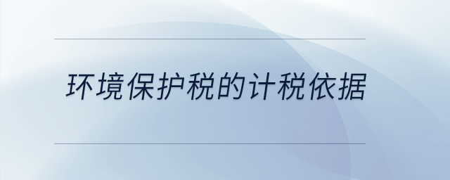 環(huán)境保護(hù)稅的計(jì)稅依據(jù)？