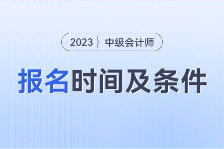 中級會計考試2023年報名時間及條件是什么?