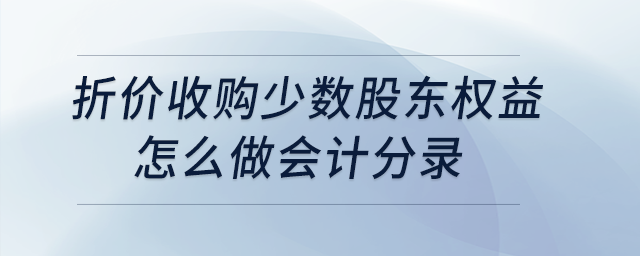 折價收購少數(shù)股東權(quán)益怎么做會計分錄？