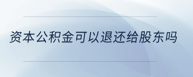 資本公積金可以退還給股東嗎？