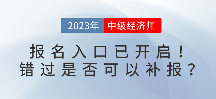 2023年中級(jí)經(jīng)濟(jì)師報(bào)名入口已開啟！錯(cuò)過是否可以補(bǔ)報(bào)？