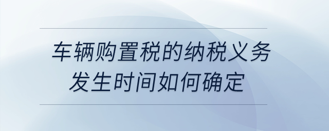公司購買自用車輛，車輛購置稅的納稅義務發生時間如何確定？