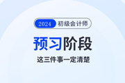 2024年初級(jí)會(huì)計(jì)預(yù)習(xí)階段毫無頭緒！那么這三件事一定要清楚！