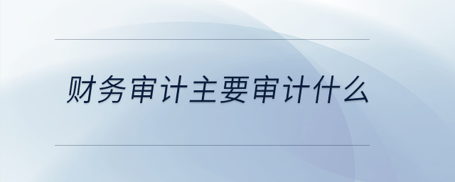 財務審計主要審計什么？