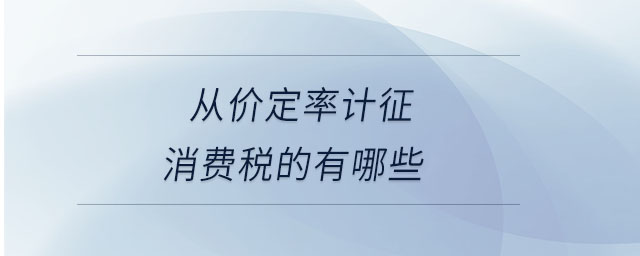 從價定率計征消費稅的有哪些