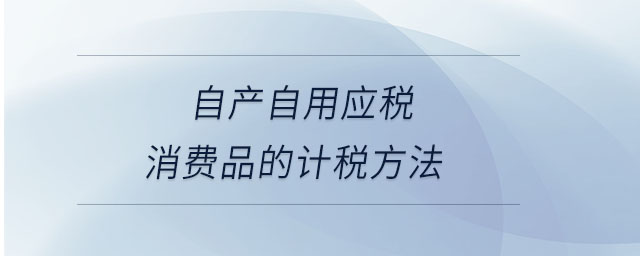 自產自用應稅消費品的計稅方法