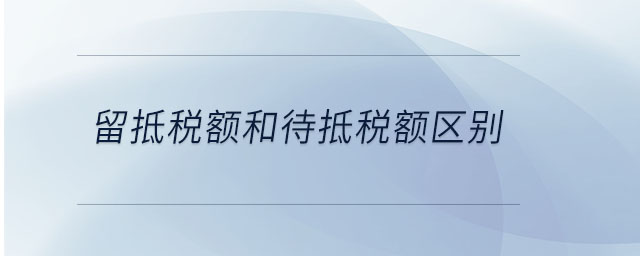 留抵稅額和待抵稅額區別
