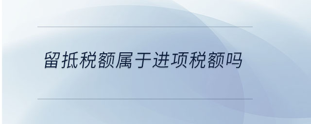 留抵稅額屬于進項稅額嗎