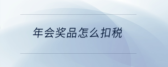 年會獎品怎么扣稅？