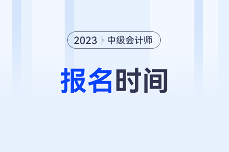 中級會計考試2023年報名時間是什么時候？