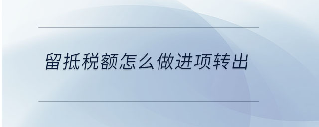 留抵稅額怎么做進項轉出