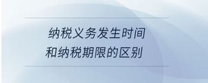 納稅義務發生時間和納稅期限的區別