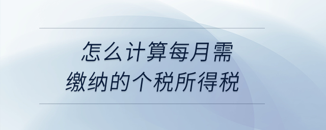 怎么計算每月需繳納的個稅所得稅？