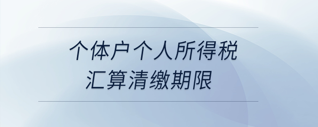 個體戶個人所得稅匯算清繳期限？