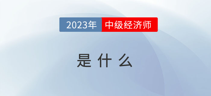2023年報(bào)考前先來看看什么是中級(jí)經(jīng)濟(jì)師？