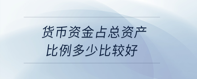 貨幣資金占總資產(chǎn)比例多少比較好？