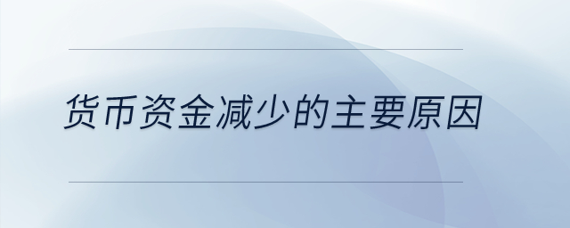 貨幣資金減少的主要原因？